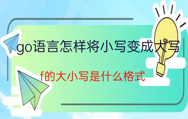 go语言怎样将小写变成大写 f的大小写是什么格式？